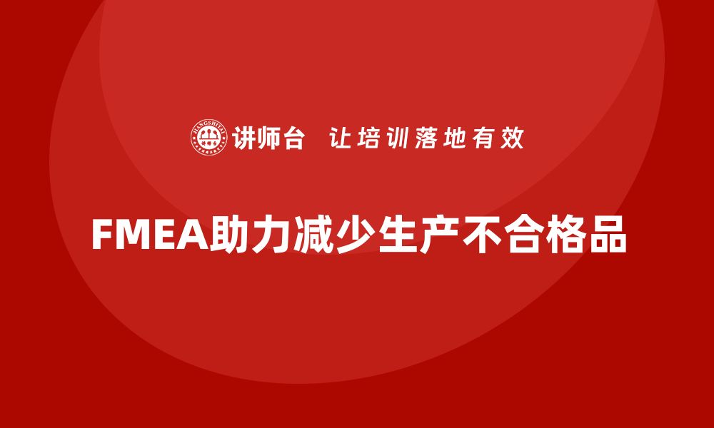 文章FMEA失效模式分析如何减少生产环节中的不合格品的缩略图