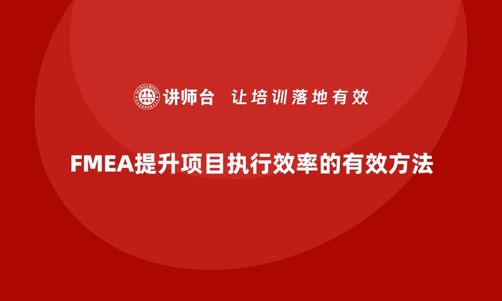 文章企业如何通过FMEA失效模式分析提升项目执行效率的缩略图