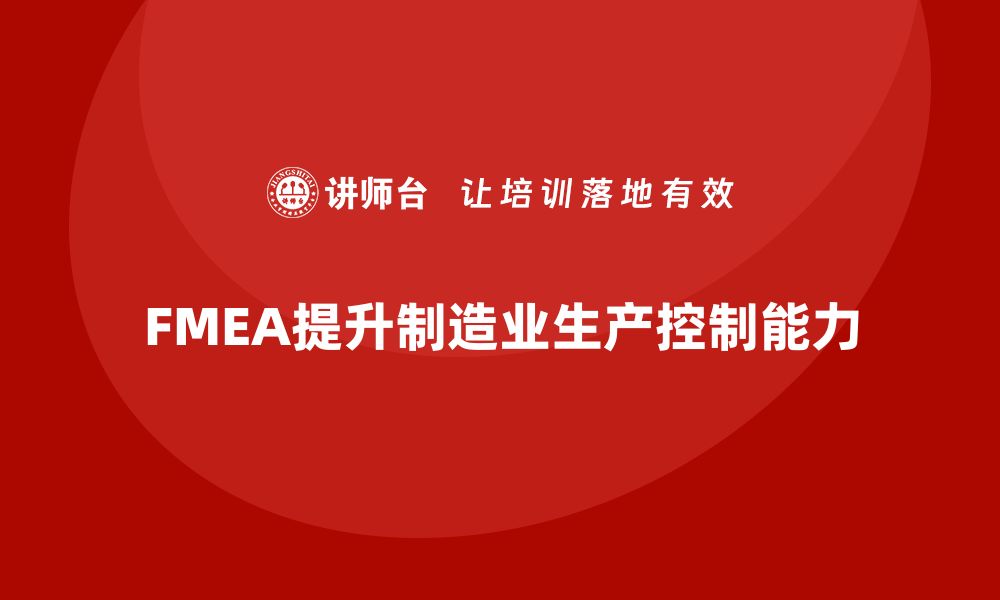 文章FMEA失效模式分析如何提升生产环节的控制能力的缩略图