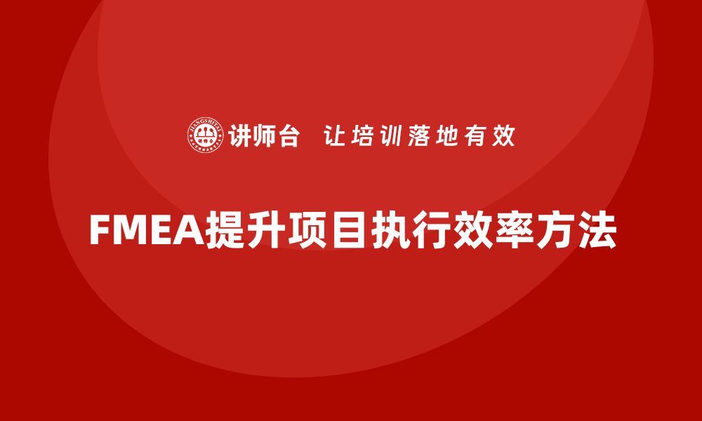 文章企业如何通过FMEA失效模式分析提高项目执行的效率的缩略图