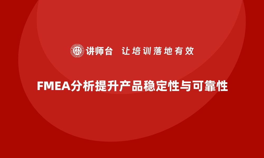 FMEA分析提升产品稳定性与可靠性