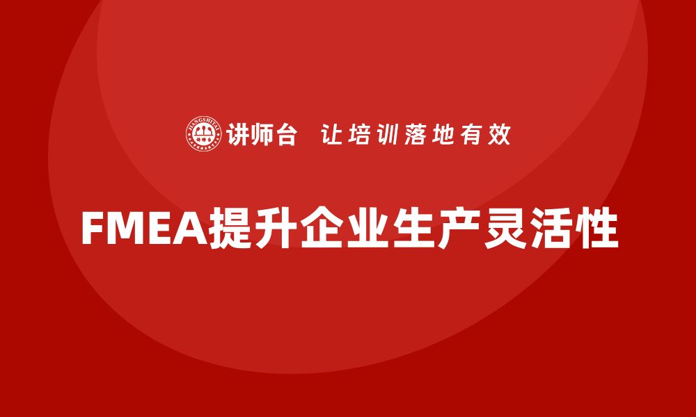 文章FMEA失效模式分析如何帮助企业提高生产灵活性的缩略图