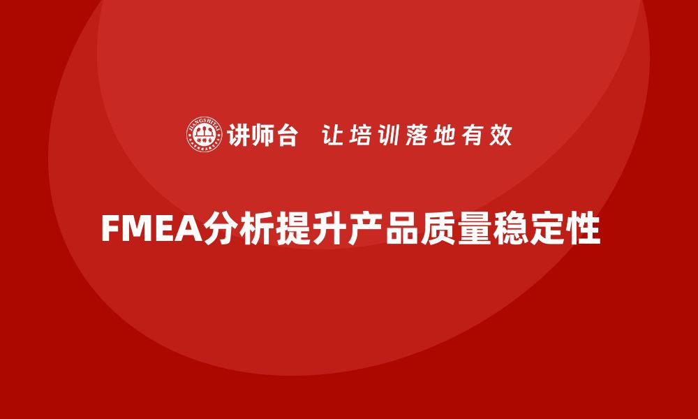 FMEA分析提升产品质量稳定性