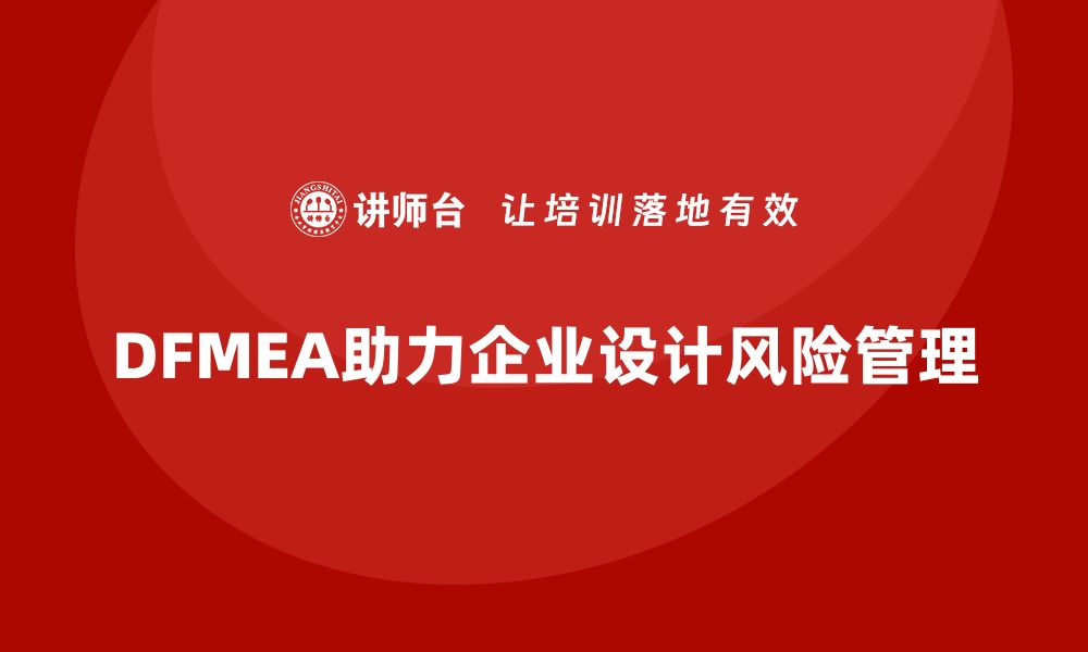 文章DFMEA失效模式分析助力企业提升设计风险管理水平的缩略图