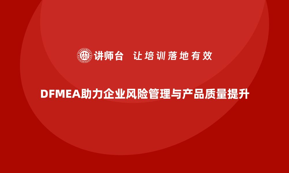 DFMEA助力企业风险管理与产品质量提升