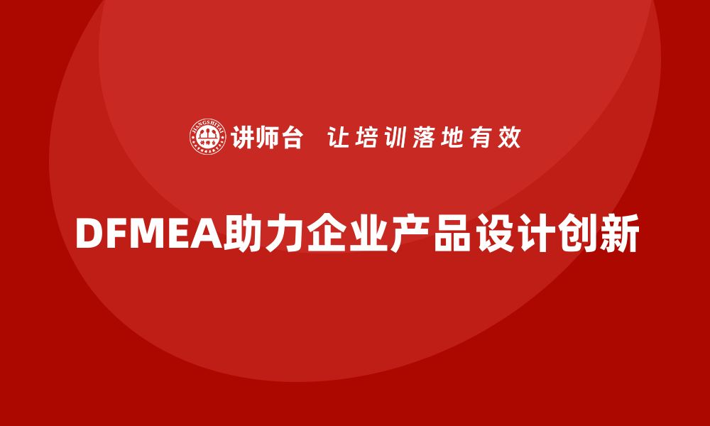 文章企业通过DFMEA失效模式分析提升产品设计的创新性的缩略图