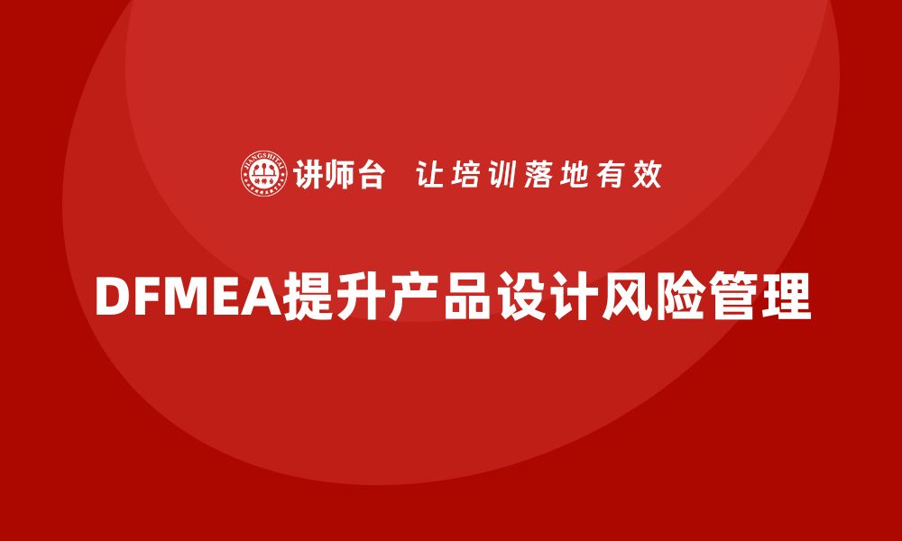 文章DFMEA失效模式分析如何在产品设计阶段防范风险的缩略图