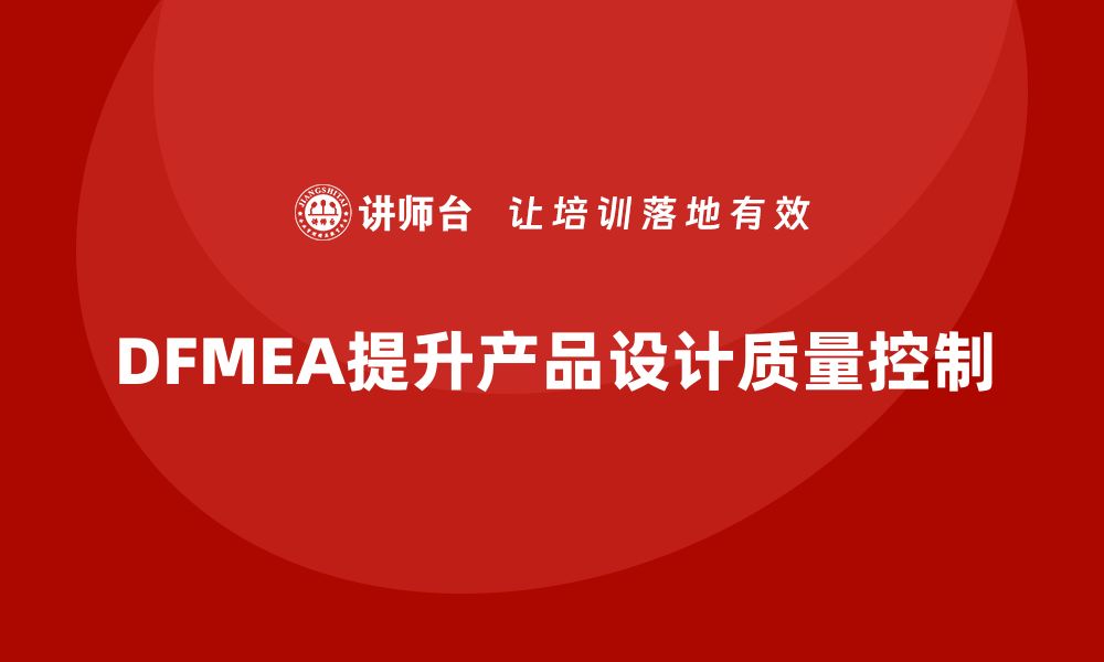 文章企业如何通过DFMEA失效模式分析提高设计过程中的质量控制的缩略图