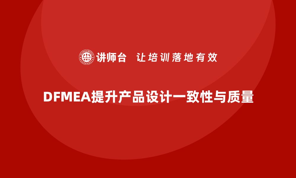 文章企业如何通过DFMEA失效模式分析提升产品设计的一致性的缩略图