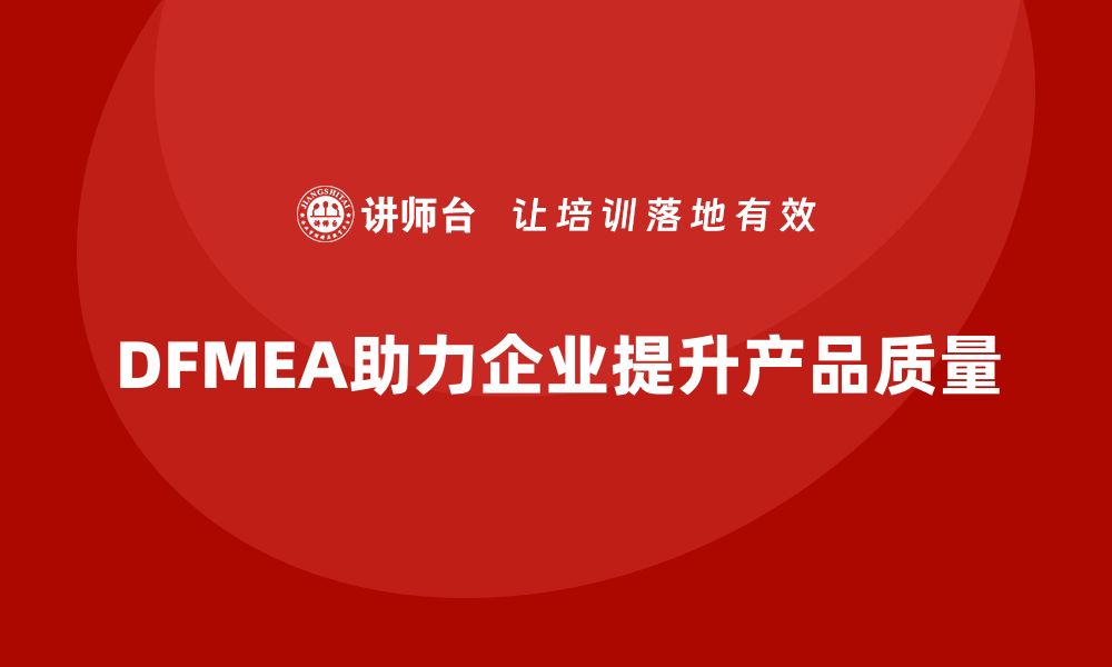 DFMEA助力企业提升产品质量