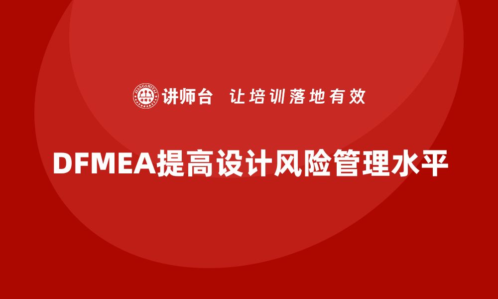 文章DFMEA失效模式分析如何帮助企业提高设计中的风险管理水平的缩略图