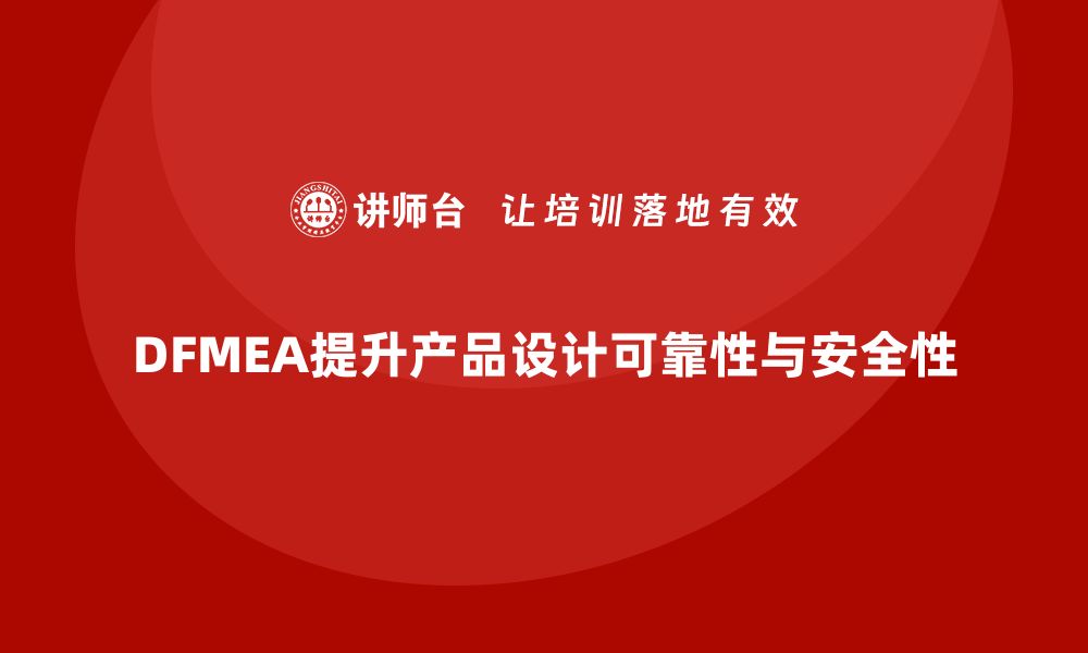 DFMEA提升产品设计可靠性与安全性