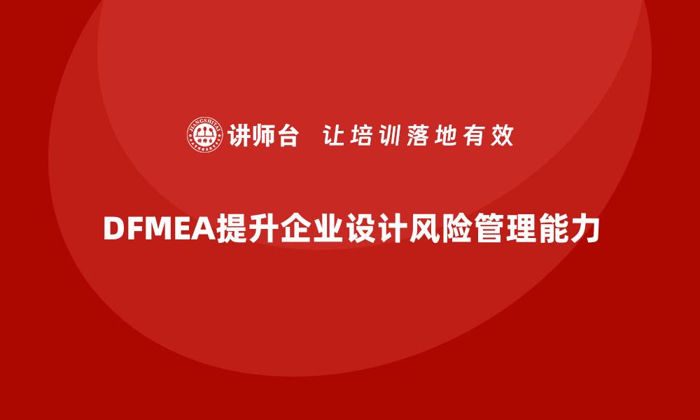 文章企业如何通过DFMEA失效模式分析提升设计过程中的风险预防的缩略图