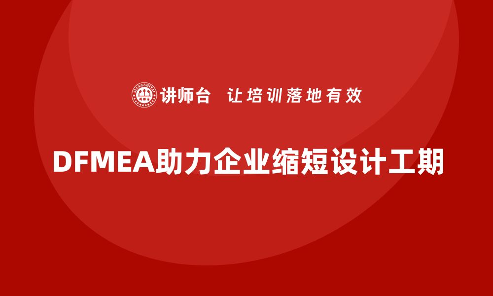 DFMEA助力企业缩短设计工期