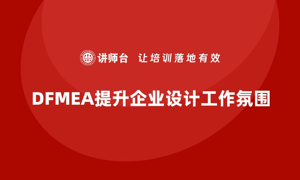 文章DFMEA失效模式分析如何帮助企业提升设计过程中的工作氛围的缩略图