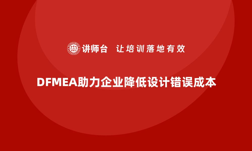 文章DFMEA失效模式分析如何帮助企业减少设计中的错误成本的缩略图