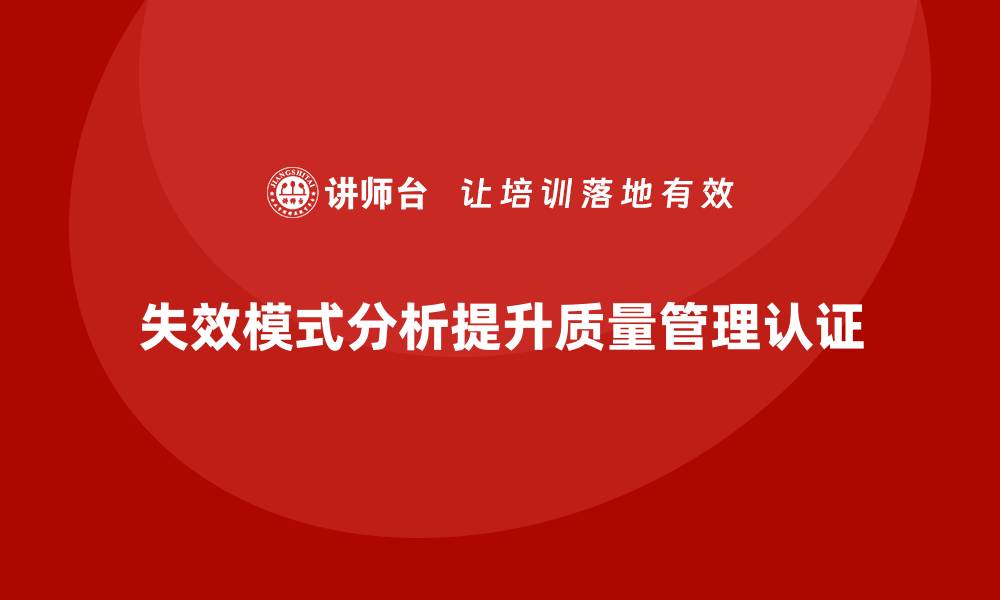 文章企业如何通过失效模式分析提高质量体系认证的通过率的缩略图