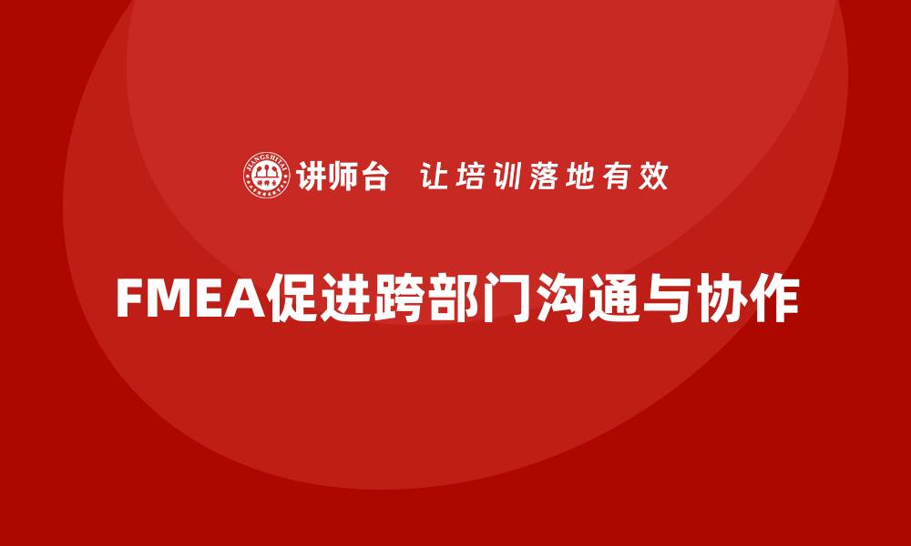 文章企业如何通过失效模式分析提升跨部门沟通与协作的缩略图