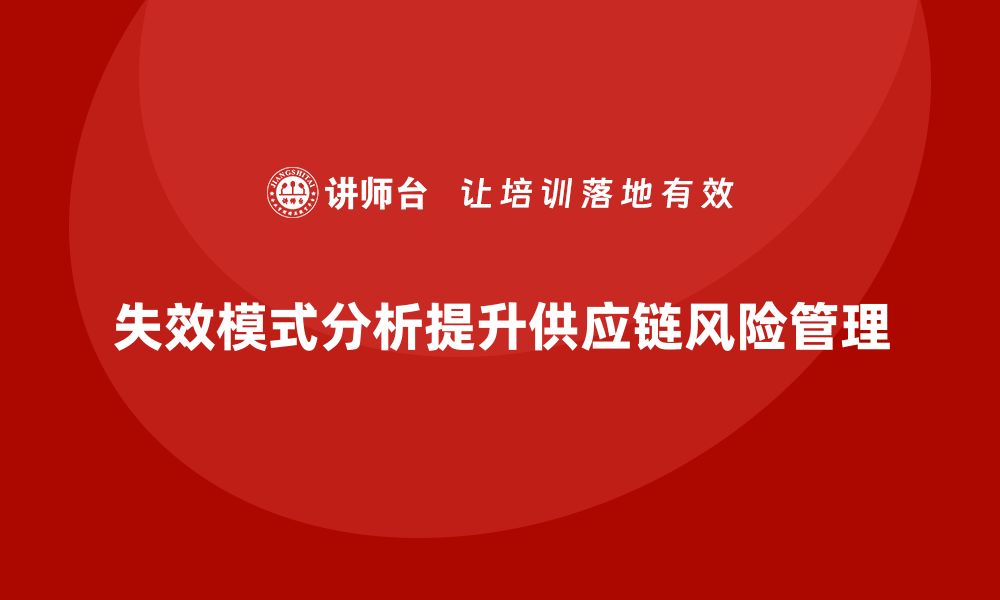 文章失效模式分析如何帮助企业加强供应链中的风险管理的缩略图