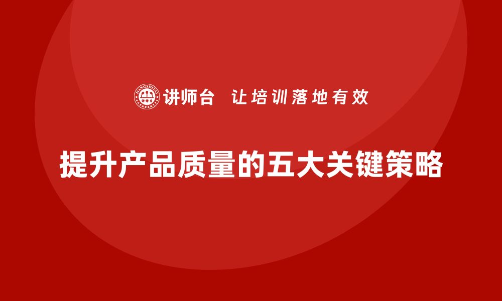 文章提升产品质量控制的五大关键策略与实践技巧的缩略图