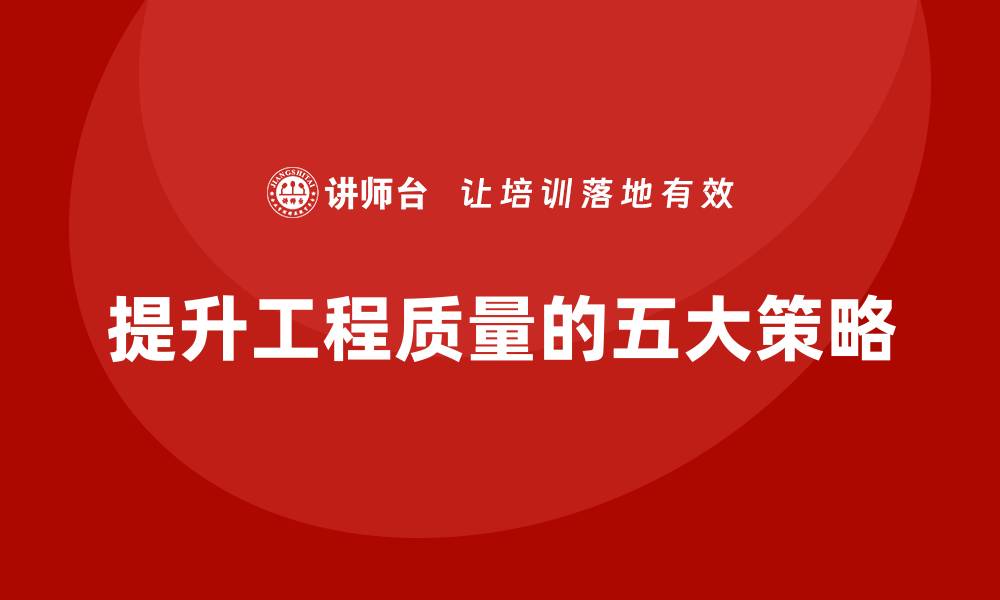 文章提升工程质量的五大关键策略与你分享的缩略图