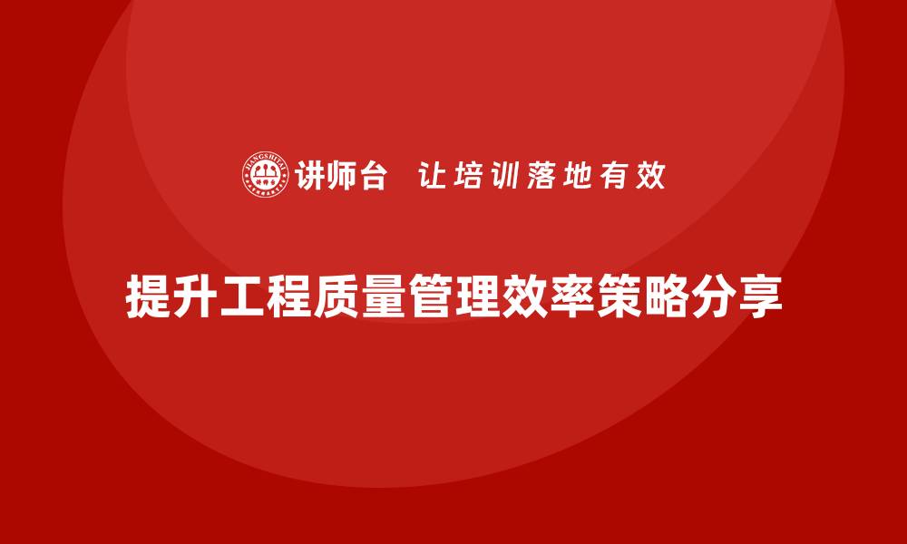 文章提升工程质量管理效率的关键策略与实践分享的缩略图