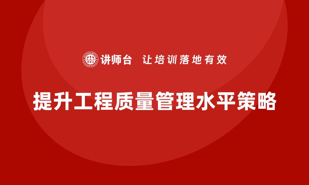 文章提升工程质量管理的关键策略与实践分享的缩略图