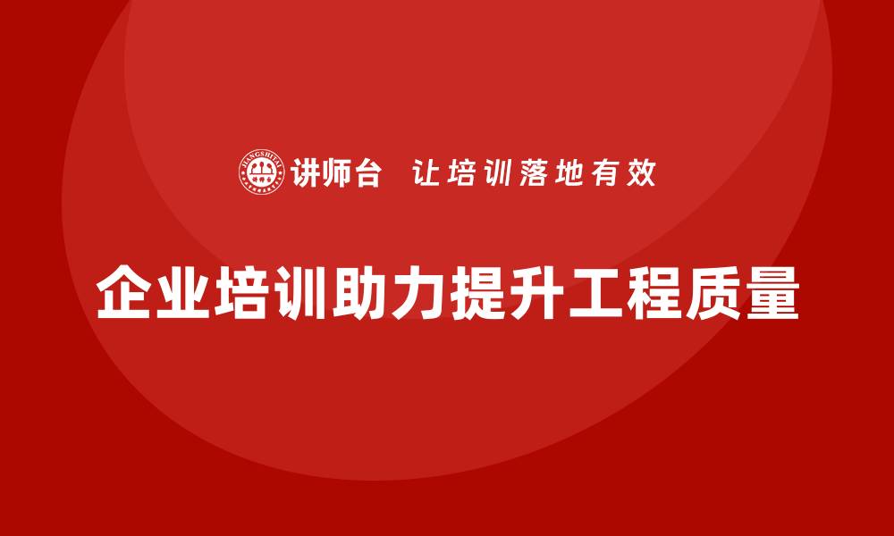 企业培训助力提升工程质量