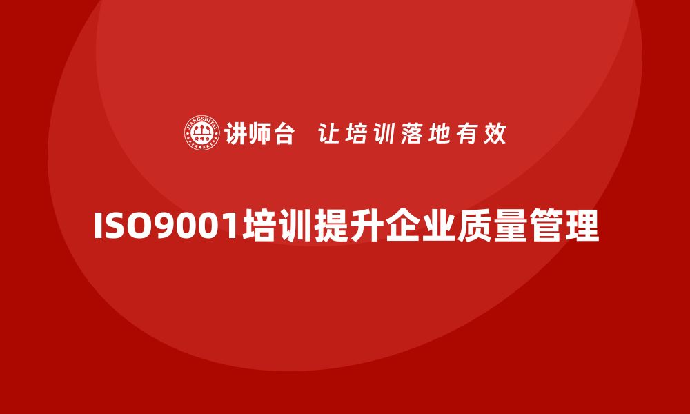 ISO9001培训提升企业质量管理