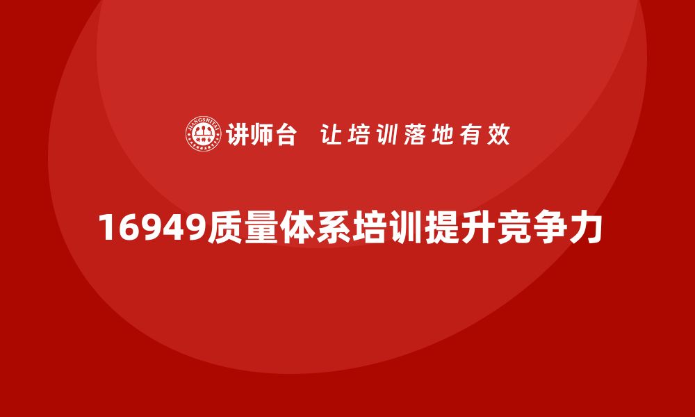 16949质量体系培训提升竞争力