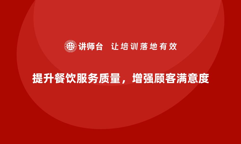 文章提升餐饮服务质量的秘诀，让顾客满意度飙升！的缩略图