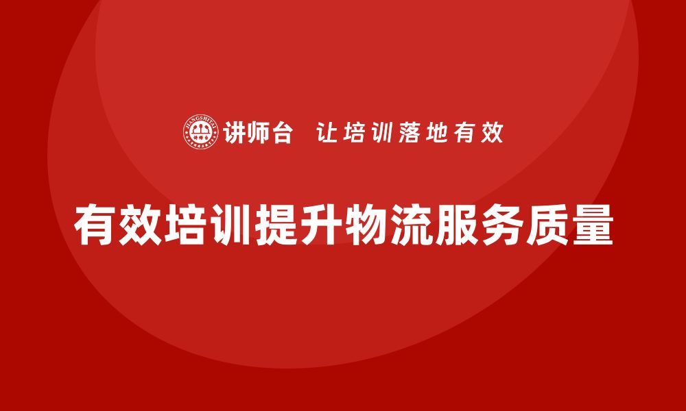 文章提升物流服务质量的有效培训方法解析的缩略图