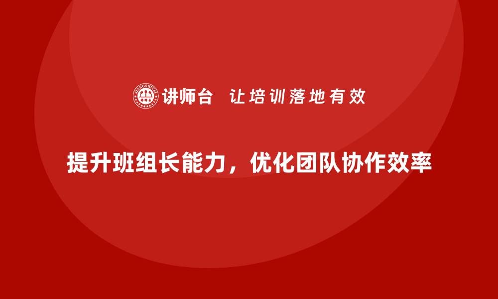 提升班组长能力，优化团队协作效率