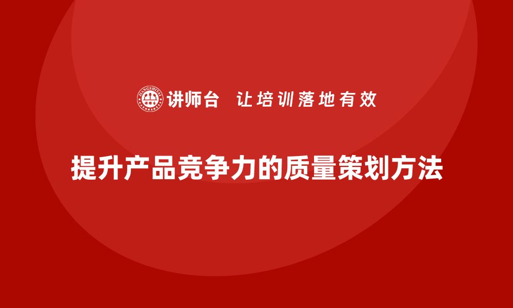 文章提升产品竞争力的先期产品质量策划方法的缩略图