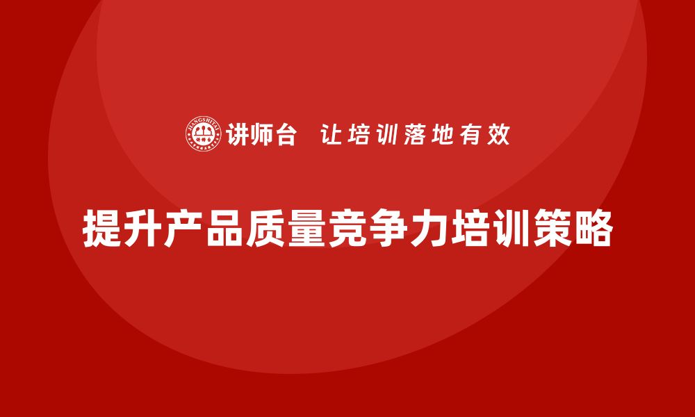 文章提升产品竞争力的质量先期策划培训揭秘的缩略图