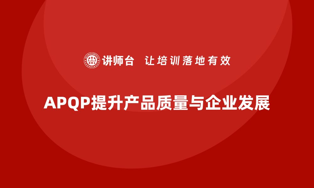 文章提升产品质量的关键：APQP产品质量先期策划培训解析的缩略图