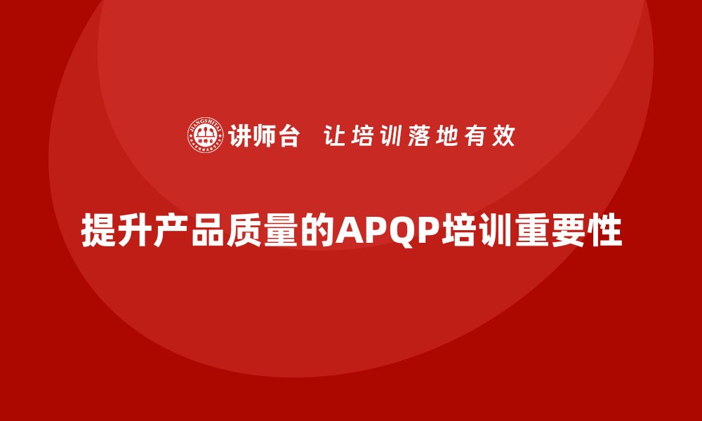 文章提升产品质量的秘密：APQP产品质量先期策划培训揭秘的缩略图