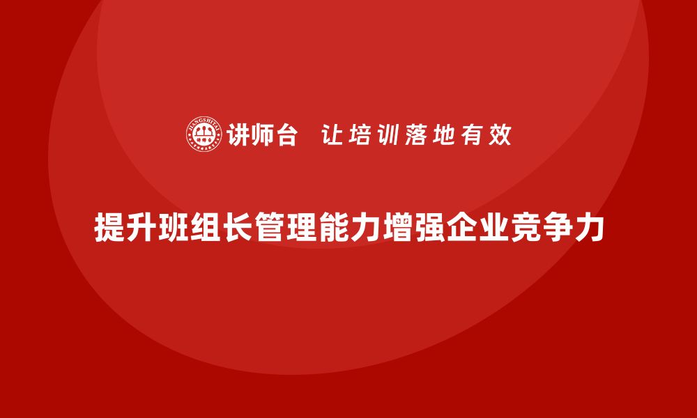 文章班组长管理能力提升，提升班组长的工作协调与管理技巧的缩略图