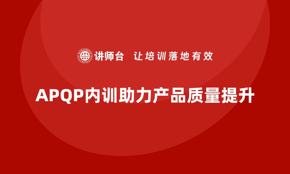 文章提升产品质量的必备利器 APQP企业内训全攻略的缩略图