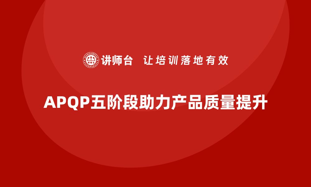 APQP五阶段助力产品质量提升