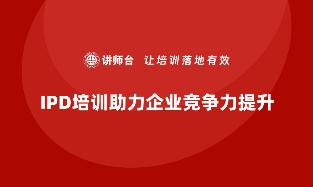 文章提升企业竞争力的IPD咨询培训全解析的缩略图