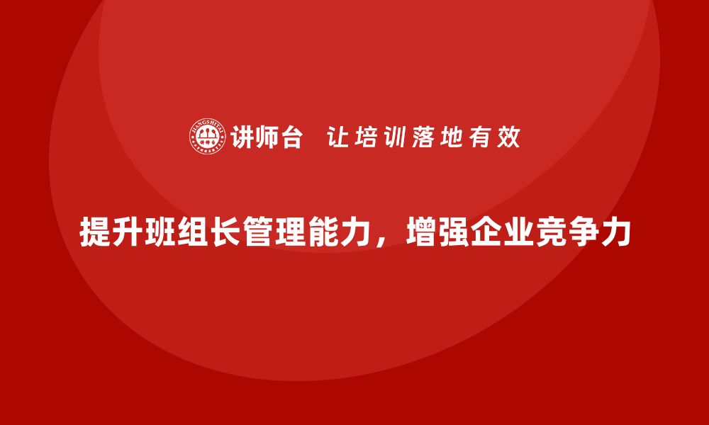 文章提升班组长管理能力，如何提升班组的整体工作表现的缩略图