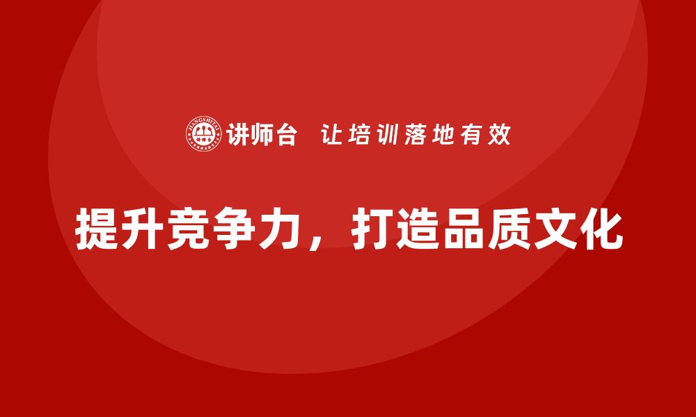 文章提升企业竞争力，打造卓越品质文化的关键策略的缩略图