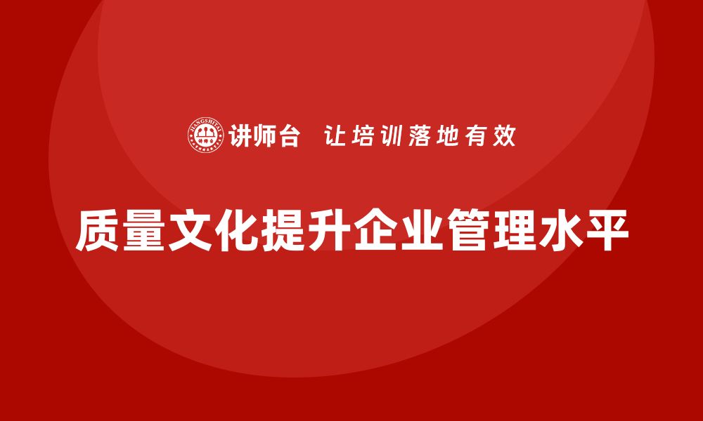 文章质量文化建设培训助力企业全面提升管理水平的缩略图