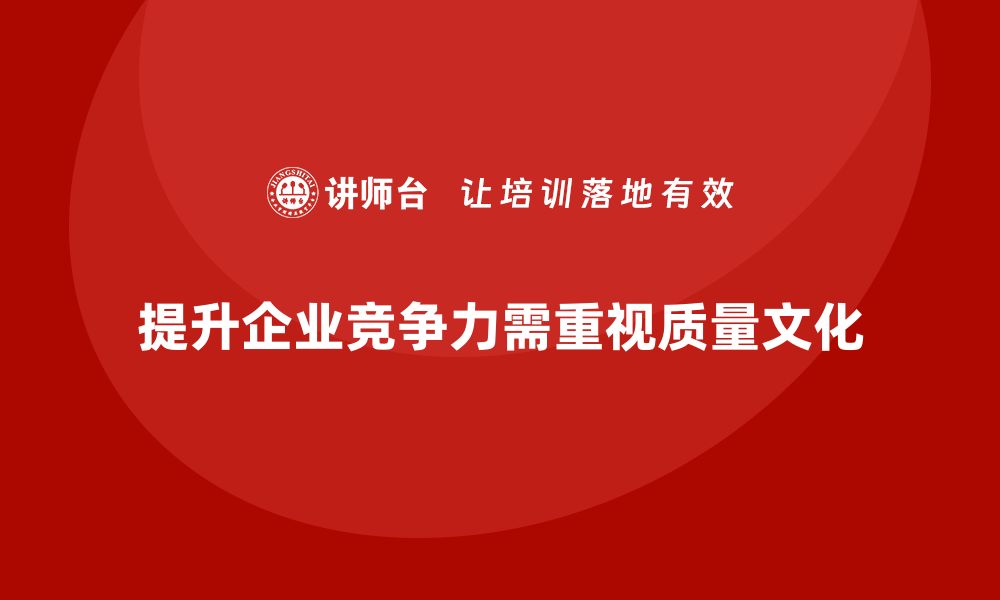 文章提升企业竞争力，掌握质量文化培训的关键要素的缩略图