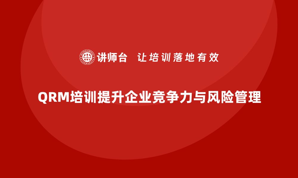 文章提升企业竞争力的QRM质量风险管理培训解析的缩略图