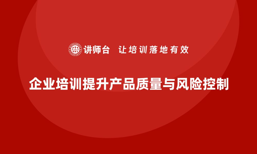 企业培训提升产品质量与风险控制