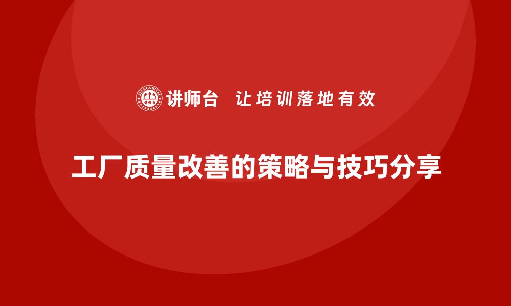 文章工厂质量改善的关键策略与实用技巧分享的缩略图