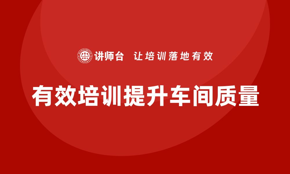 文章提升车间质量的关键：有效改善培训策略分享的缩略图