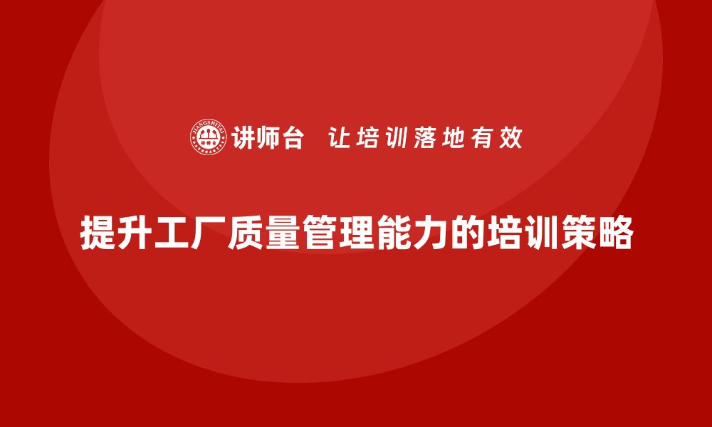 文章提升工厂现场质量管理能力的培训攻略的缩略图